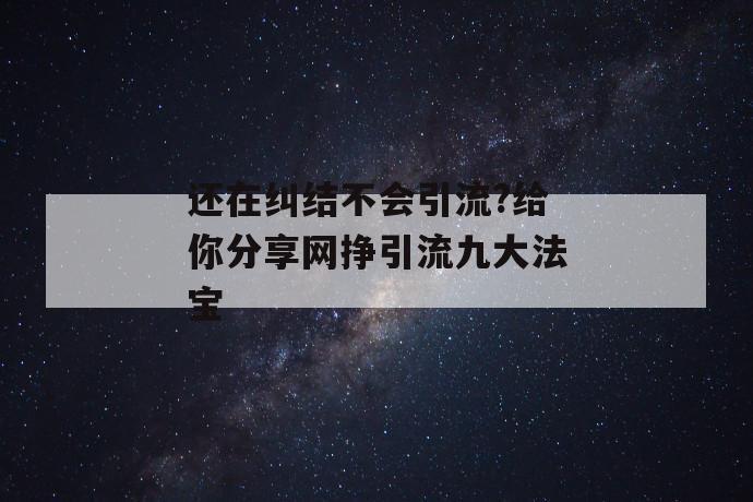 还在纠结不会引流?给你分享网挣引流九大法宝 第1张