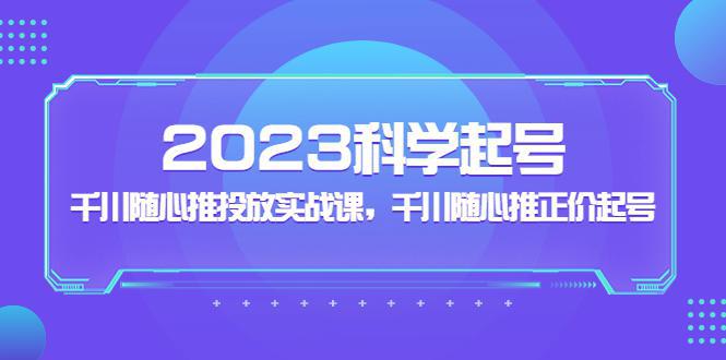 图片[1]-2023科学起号，千川随心推投放实战课，千川随心推正价起号-人生海web技术分享