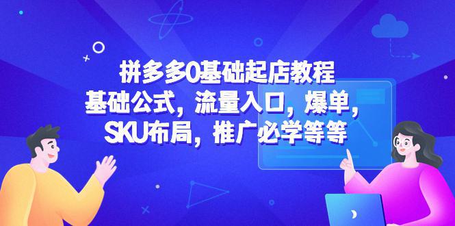 拼多多0基础起店教程：基础公式，流量入口，爆单，SKU布局，推广必学等等