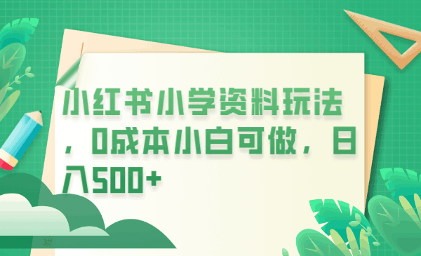 图片[1]-小红书玩法：0成本卖学生资料，日入500不是梦！（教程+资料）-阿灿说钱