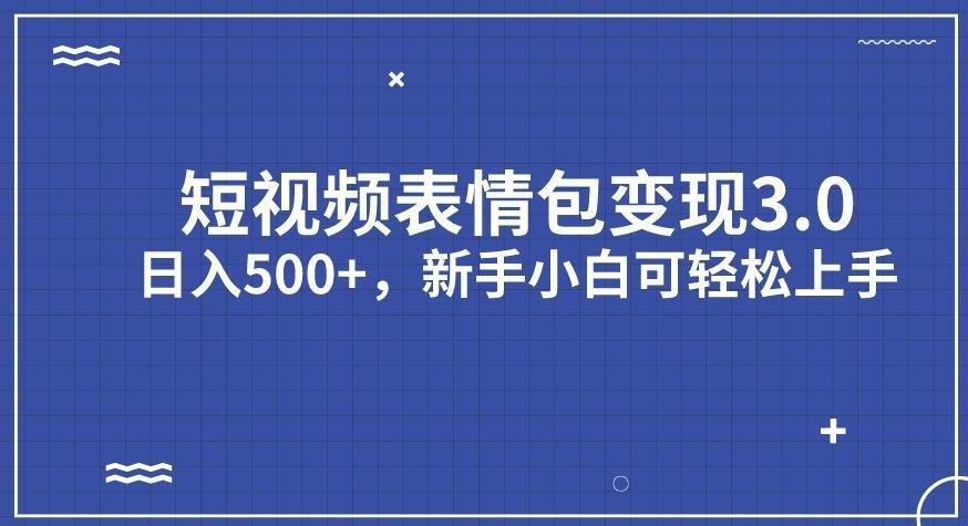 短视频表情包变现项目3.0，日入500 ，新手小白轻松上手【揭秘】