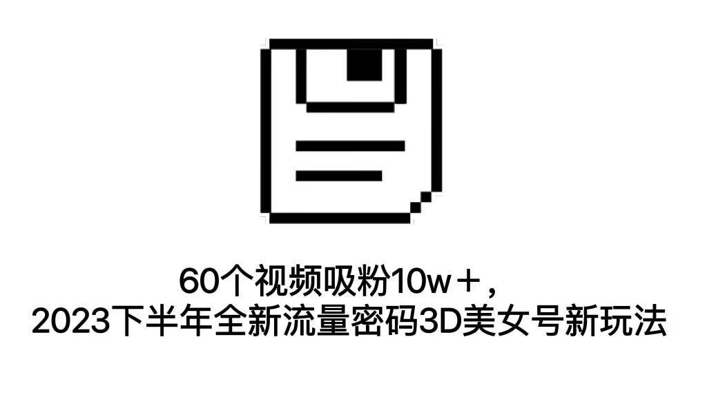 图片[1]-60个视频吸粉10w＋，2023下半年全新流量密码3D美女号新玩法（教程+资源）-阿灿说钱