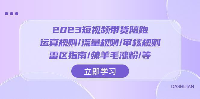 图片[1]-2023短视频带货陪跑训练营：运算规则/流量规则/审核规则/雷区指南/薅羊毛涨粉-阿灿说钱