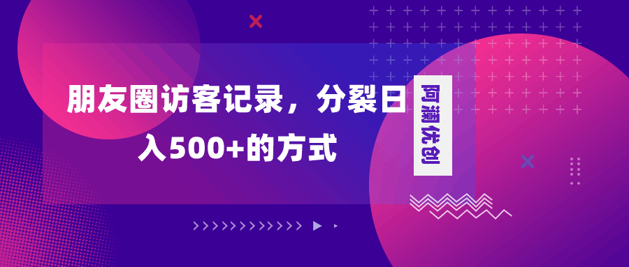 图片[1]-朋友圈访客记录，分裂日入500+，变现加分裂-阿灿说钱