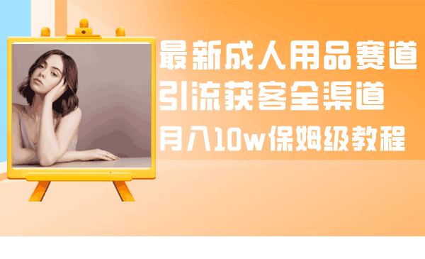 图片[1]-成人引流大揭秘：成人用品全渠道获客教程，月入10w保姆级指南-阿灿说钱