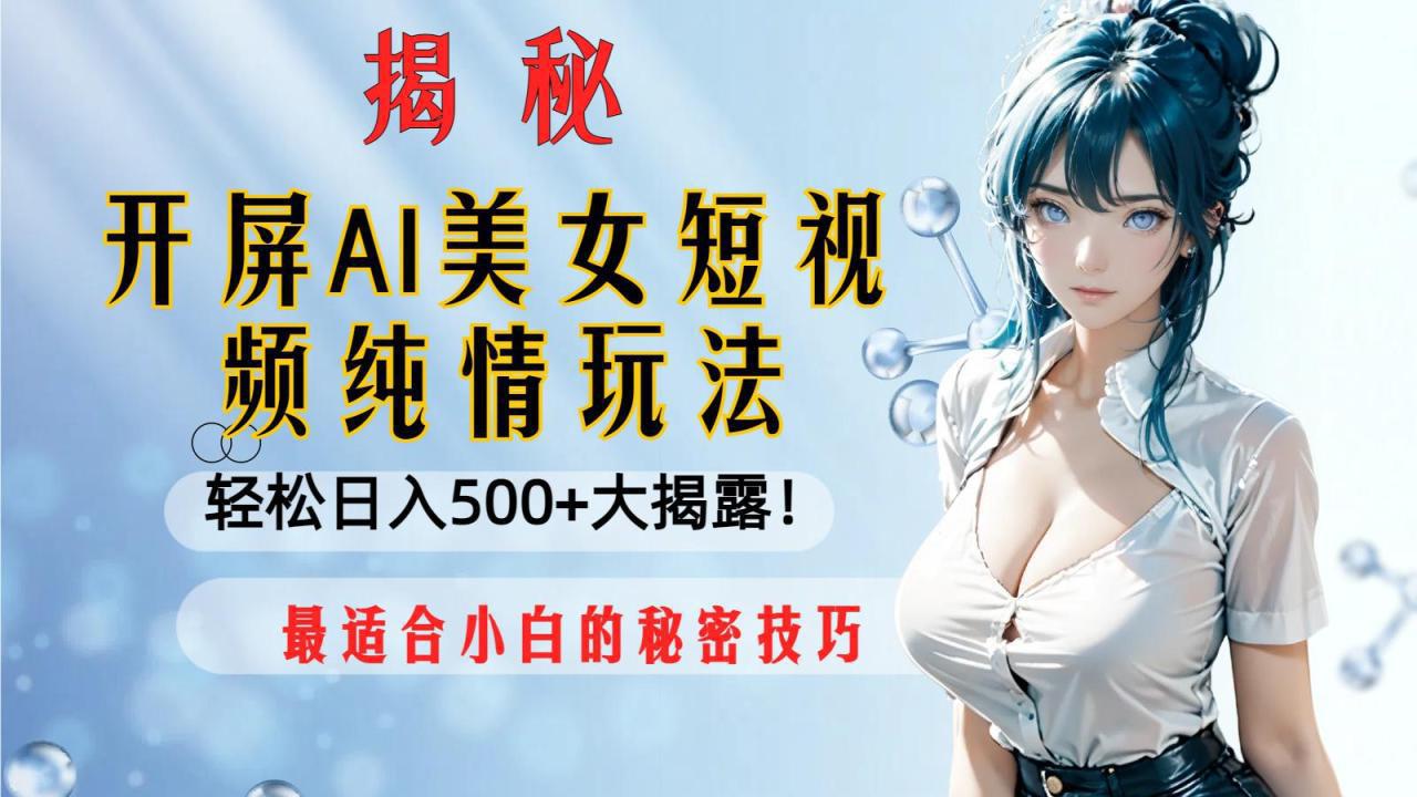 图片[1]-开屏AI美女短视频纯情玩法，轻松日入500+最适合小白的秘密技巧大揭露！-阿灿说钱