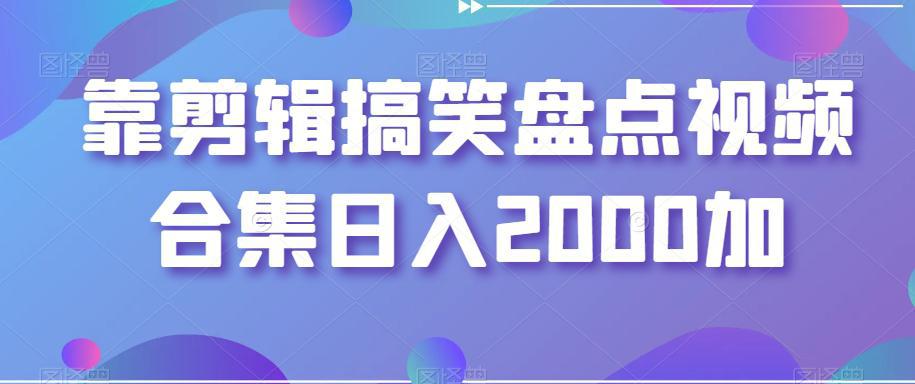 剪辑搞笑盘点视频合集，日入2000+【揭秘】