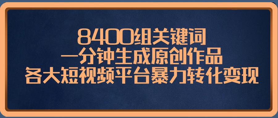 图片[1]-8400组关键词，一分钟生成原创作品，各大短视频平台暴力转化变现-阿灿说钱