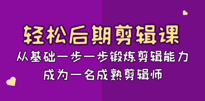 图片[1]-轻松后期-剪辑课：从基础一步一步锻炼剪辑能力，成为一名成熟剪辑师-15节课-阿灿说钱