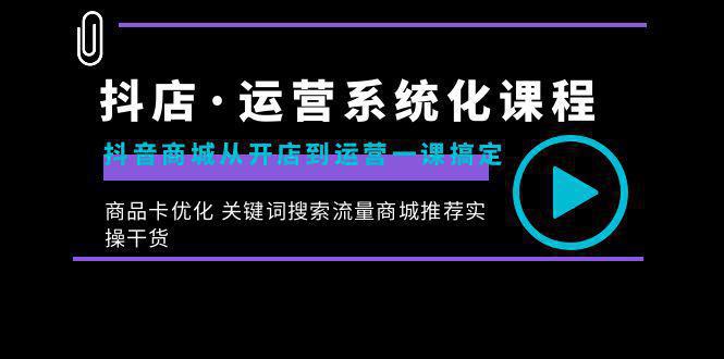 图片[1]-抖店·运营系统化课程：从开店到运营，如何搞定抖音商城 关键词搜索流量商城推荐实操干货-阿灿说钱