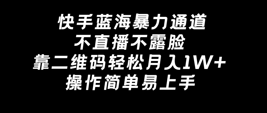 图片[1]-快手蓝海暴力通道，不直播不露脸，靠二维码轻松月入1W+，操作简单易上手-阿灿说钱