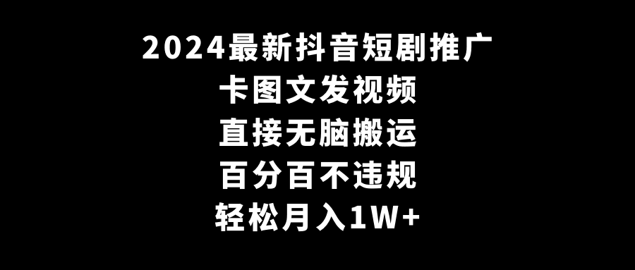 图片[1]-2024全新抖音短剧推广，卡图文发视频 直接无脑搬 百分百不违规 轻松月入1W+-阿灿说钱