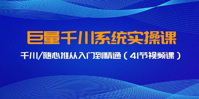 图片[1]-巨量千川系统实操课，千川/随心推从入门到精通（41节视频课）-阿灿说钱