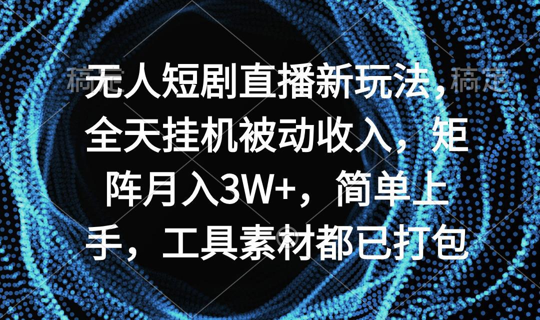 图片[1]-无人短剧直播新玩法，全天挂机被动收入，矩阵月入3W+，简单上手，工具素…-阿灿说钱