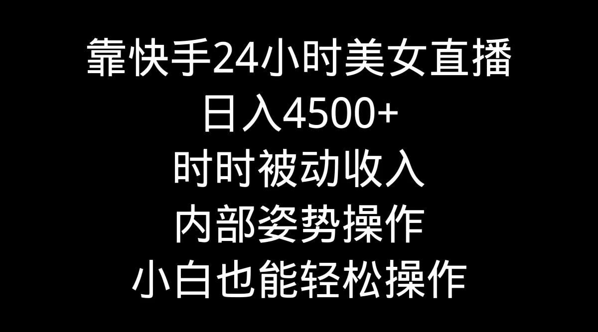 图片[1]-靠快手美女24小时直播，日入4500+，时时被动收入，内部姿势操作，小白也…-阿灿说钱