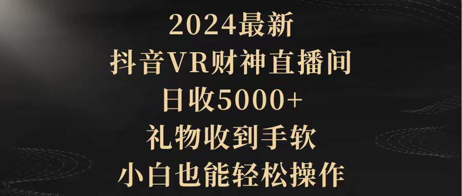 图片[1]-2024最新，抖音VR财神直播间，日收5000+，礼物收到手软，小白也能轻松操作-阿灿说钱