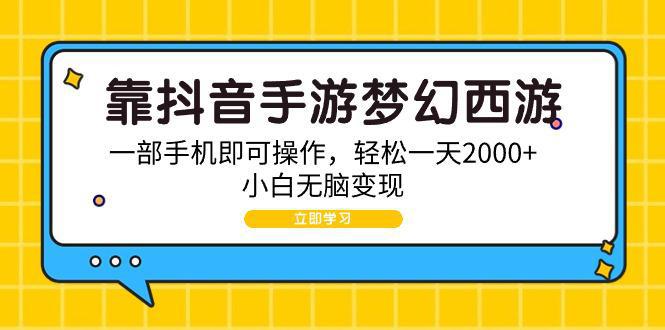 图片[1]-靠抖音手游梦幻西游，一部手机即可操作，轻松一天2000+，小白无脑变现-阿灿说钱