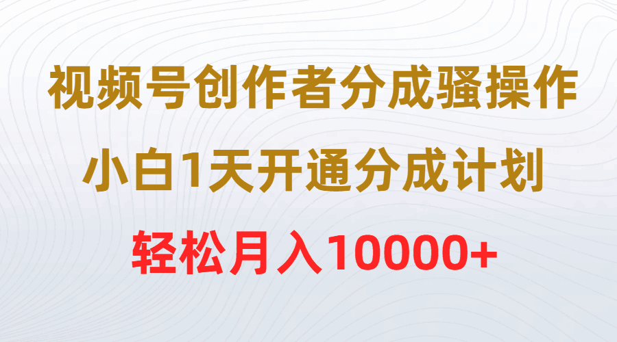 图片[1]-视频号创作者分成骚操作，小白1天开通分成计划，轻松月入10000+-阿灿说钱