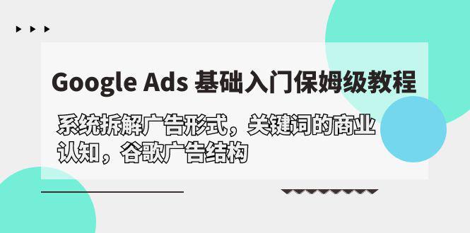 图片[1]-Google Ads 基础入门，系统拆解广告形式/关键词的商业认知/谷歌广告结构-阿灿说钱