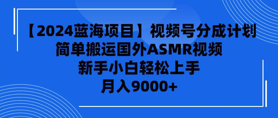 图片[1]-【2024蓝海项目】视频号分成计划，无脑搬运国外ASMR视频，新手小白轻松…-阿灿说钱