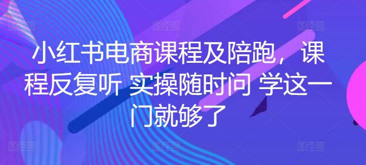 小红书电商实战陪跑课程，一套学会开店、选品、爆款打造！ -1