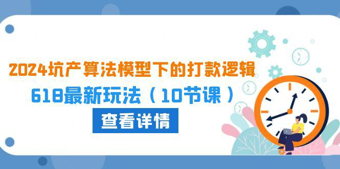 图片[1]-2024坑产算法：618大促打款新策略，10课玩转电商营销-阿灿说钱