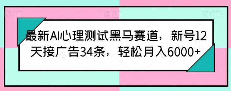 最新AI心理测试黑马赛道，新号12天接广告34条，轻松月入6000+【揭秘】 -1