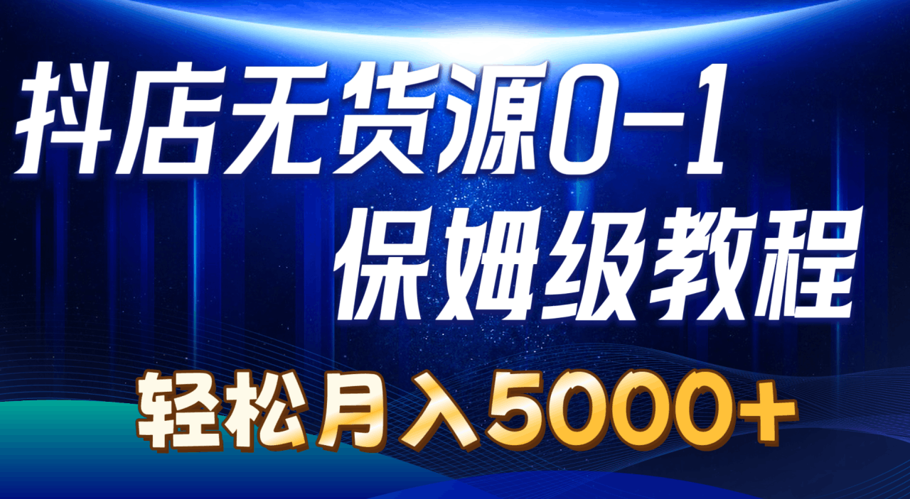 图片[1]-抖店无货源0到1详细实操教程：轻松月入5000+（7节）-阿灿说钱