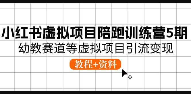 图片[1]-小红书虚拟项目陪跑训练营5期，幼教赛道等虚拟项目引流变现 (教程+资料)-阿灿说钱