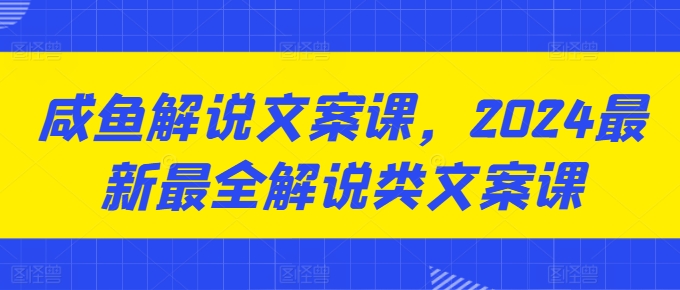 咸鱼解说文案课，2024最新最全解说类文案课 -1