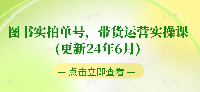 图书实拍单号带货运营实操课(更新24年6月)：0粉起号，老号转型，零基础入门+进阶 -1