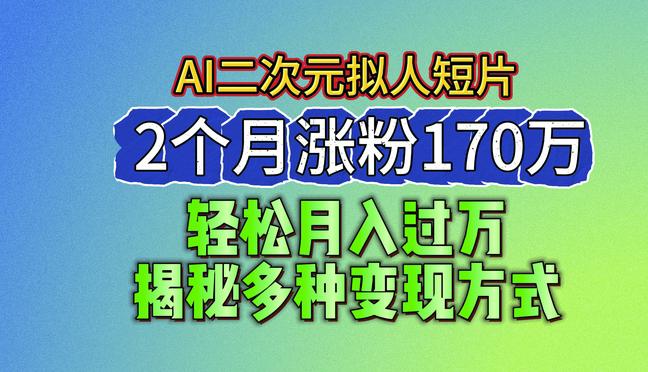 2024最新蓝海AI生成二次元拟人短片，2个月涨粉170万，揭秘多种变现方式【揭秘】 -1