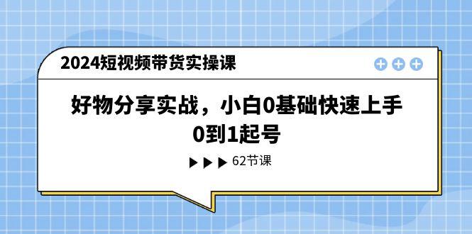 图片[1]-2024短视频带货实操课，好物分享实战，小白0基础快速上手，0到1起号-阿灿说钱