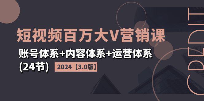 图片[1]-2024短视频·百万大V营销课【3.0版】账号体系+内容体系+运营体系(24节)-阿灿说钱