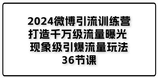 图片[1]-2024微博引流训练营「打造千万级流量曝光 现象级引爆流量玩法」36节课-阿灿说钱