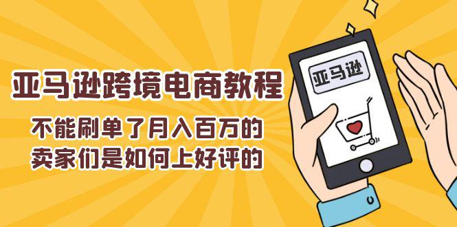 图片[1]-不能s单了月入百万的卖家们是如何上好评的，亚马逊跨境电商教程-阿灿说钱