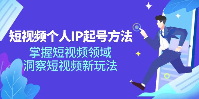 图片[1]-短视频个人IP起号方法，掌握 短视频领域，洞察 短视频新玩法（68节完整）-阿灿说钱