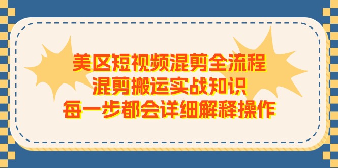 图片[1]-美区短视频混剪全流程，混剪搬运实战知识，每一步都会详细解释操作-阿灿说钱