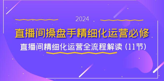 图片[1]-直播间-操盘手精细化运营必修，直播间精细化运营全流程解读 (11节)-阿灿说钱