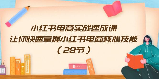 图片[1]-小红书电商实战速成课，让你快速掌握小红书电商核心技能（28节）-阿灿说钱