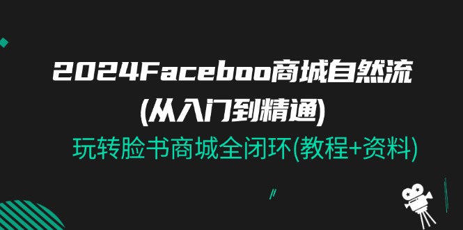 图片[1]-2024Faceboo 商城自然流(从入门到精通)，玩转脸书商城全闭环(教程+资料)-阿灿说钱