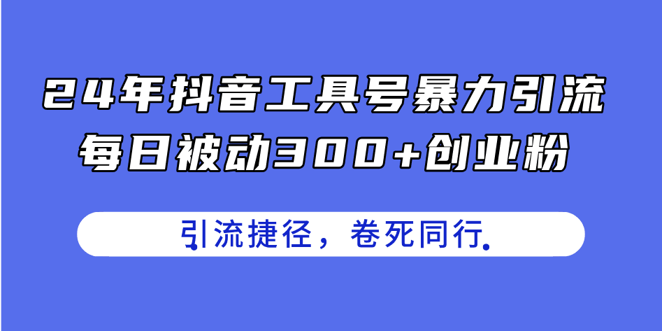 图片[1]-24年抖音工具号暴力引流，每日被动300+创业粉，创业粉捷径，卷死同行-阿灿说钱