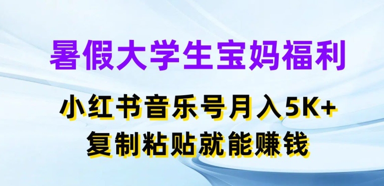 暑假大学生宝妈福利，小红书音乐号月入5000+，复制粘贴就能赚钱【揭秘】 -1