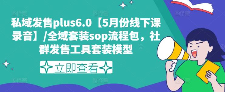 私域发售PLUS6.0【5月份线下课录音】/全域套装SOP流程包，社群发售工具套装模型 -1