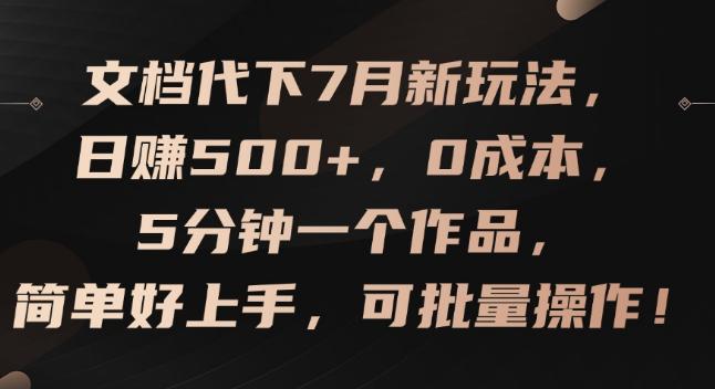 文档代下7月新玩法，日赚500+，0成本，5分钟一个作品，简单好上手，可批量操作【揭秘】 -1