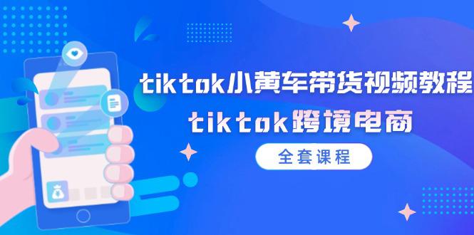 图片[1]-tiktok小黄车带货视频教程，tiktok跨境电商（全套课程）-阿灿说钱