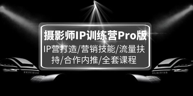 图片[1]-摄影师IP训练营Pro版，IP营打造/营销技能/流量扶持/合作内推/全套课程-阿灿说钱