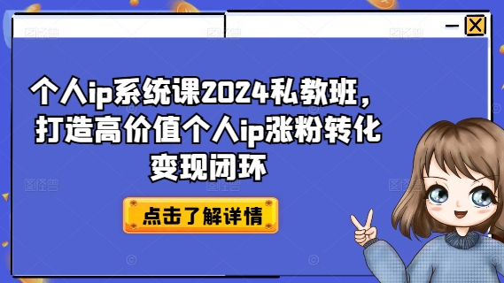 个人IP系统课2024私教班，打造高价值个人IP涨粉转化变现闭环 -1