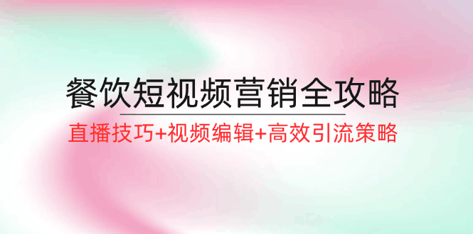 图片[1]-餐饮短视频营销全攻略：直播技巧+视频编辑+高效引流策略-阿灿说钱