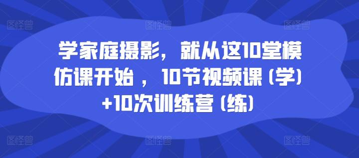 学家庭摄影，就从这10堂模仿课开始 ，10节视频课(学)+10次训练营(练) -1